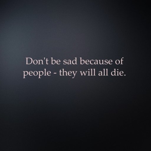 Forum avatar/pfp: dark gradient background with centered text Don't be sad because of people - they will all die. Sad, miscellaneous motivational message.