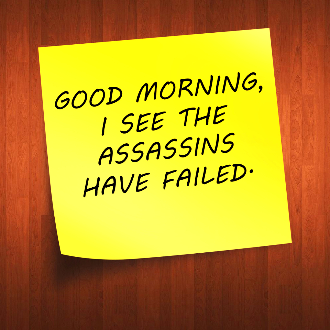 Good Morning, I See the Assassins have Failed.